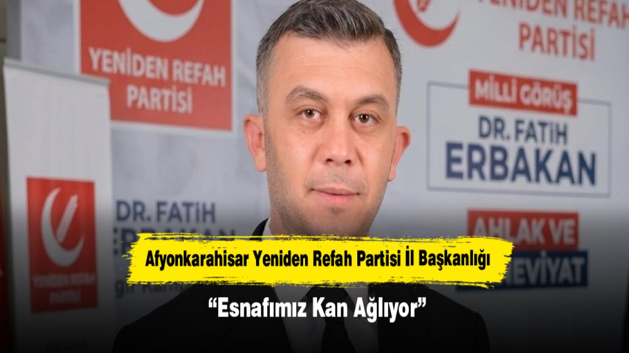 Afyonkarahisar Yeniden Refah Partisi İl Başkanlığı: “Esnafımız Kan Ağlıyor”