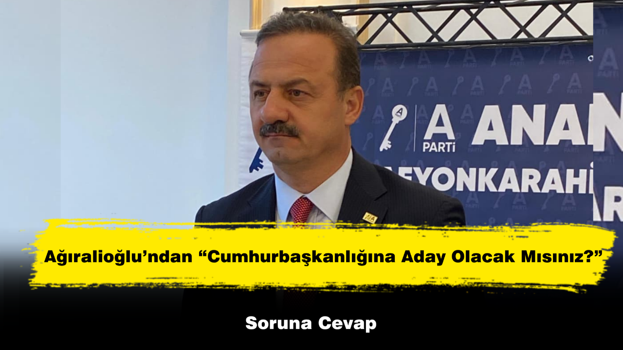 Ağıralioğlu’ndan “Cumhurbaşkanlığına Aday Olacak Mısınız?” Soruna Cevap