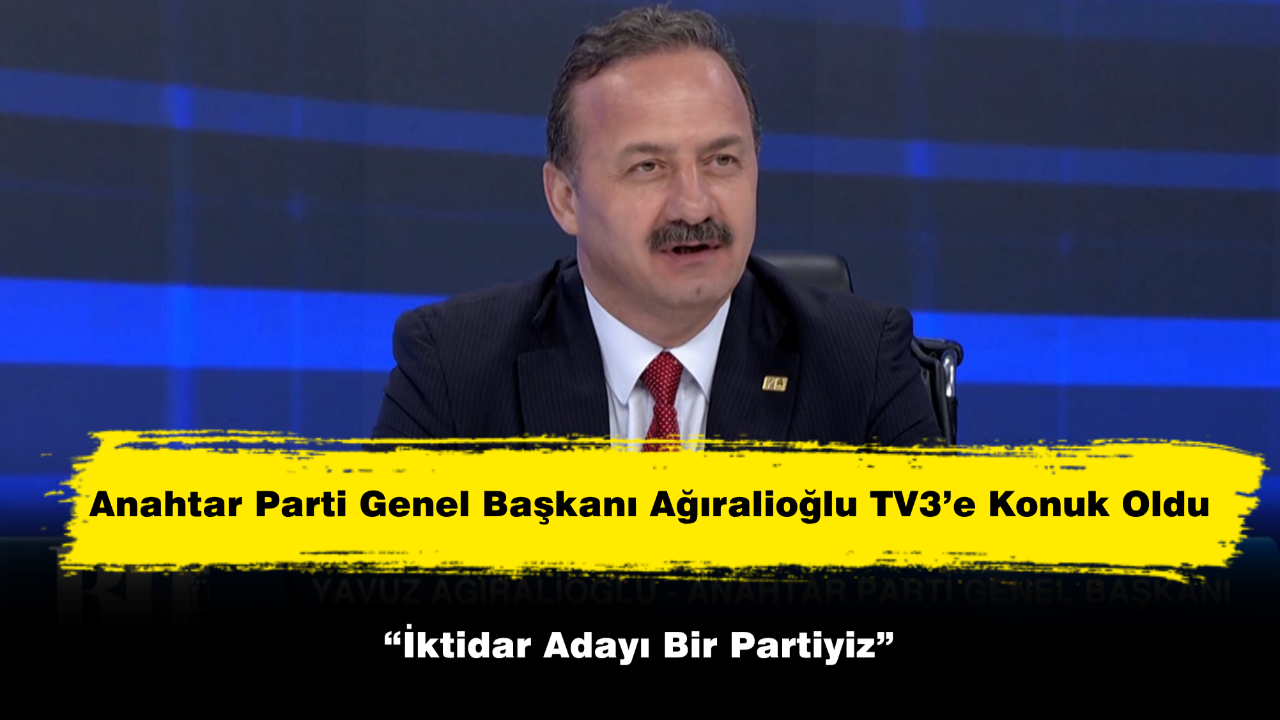 Anahtar Parti Genel Başkanı Yavuz Ağıralioğlu: “İktidar Adayı Bir Partiyiz”