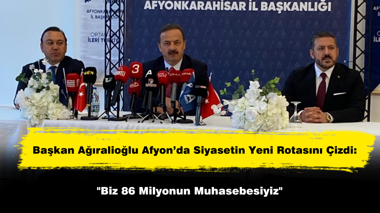 Başkan Ağıralioğlu Afyon’da Siyasetin Yeni Rotasını Çizdi: "Biz 86 Milyonun Muhasebesiyiz"