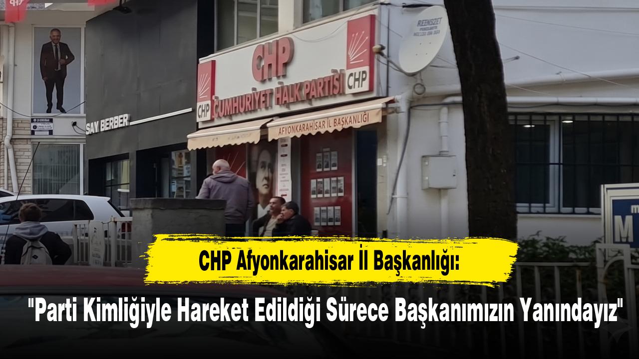 CHP Afyonkarahisar İl Başkanlığı: "Parti Kimliğiyle Hareket Edildiği Sürece Başkanımızın Yanındayız"