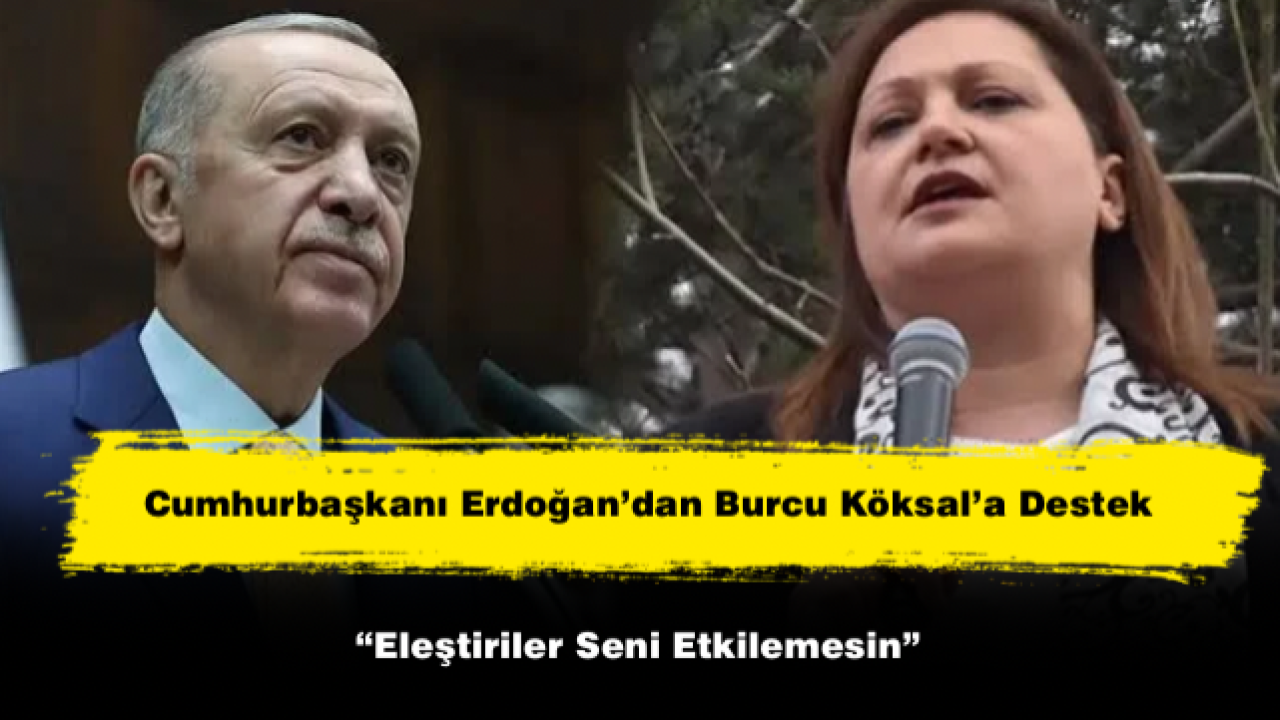 Cumhurbaşkanı Erdoğan’dan Burcu Köksal’a Destek: “Eleştiriler Seni Etkilemesin”