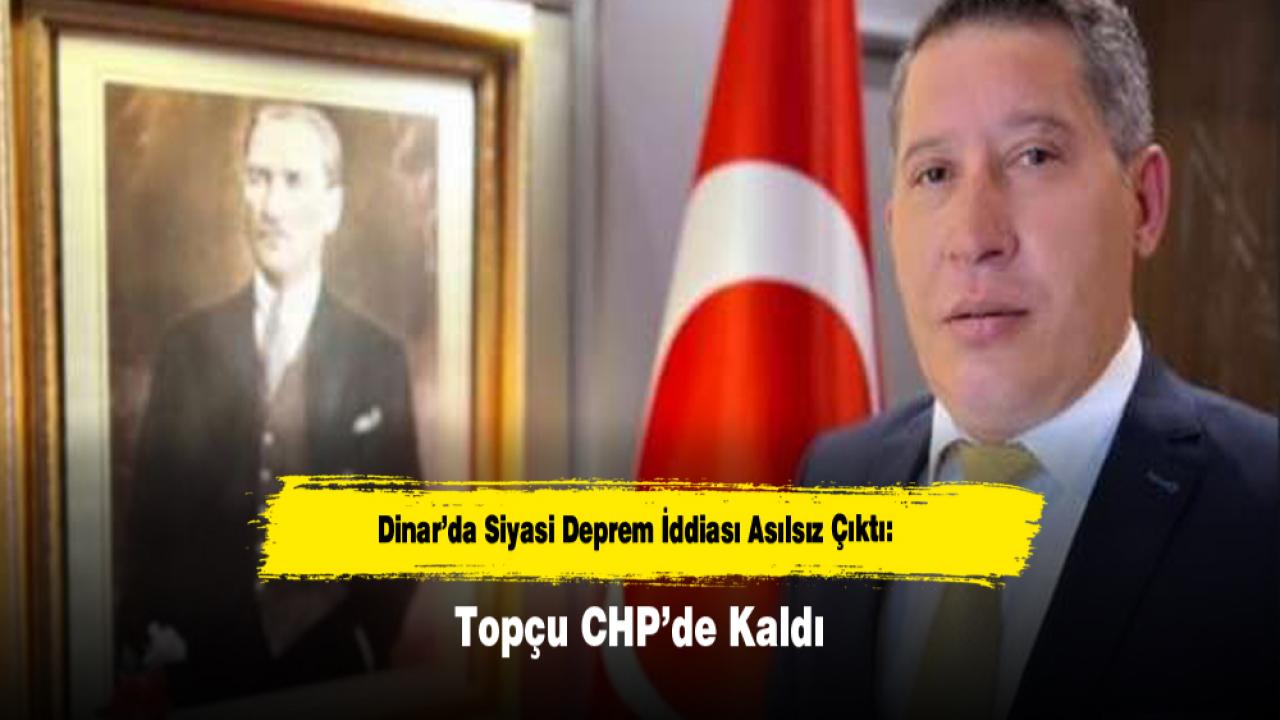 Dinar’da Siyasi Deprem İddiası Asılsız Çıktı: Topçu CHP’de Kaldı