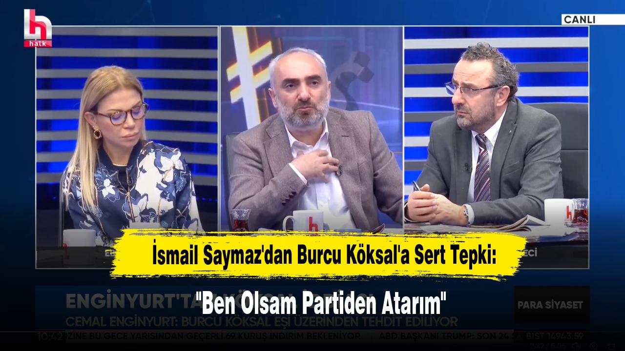 İsmail Saymaz'dan Burcu Köksal'a Sert Tepki: "Ben Olsam Partiden Atarım"