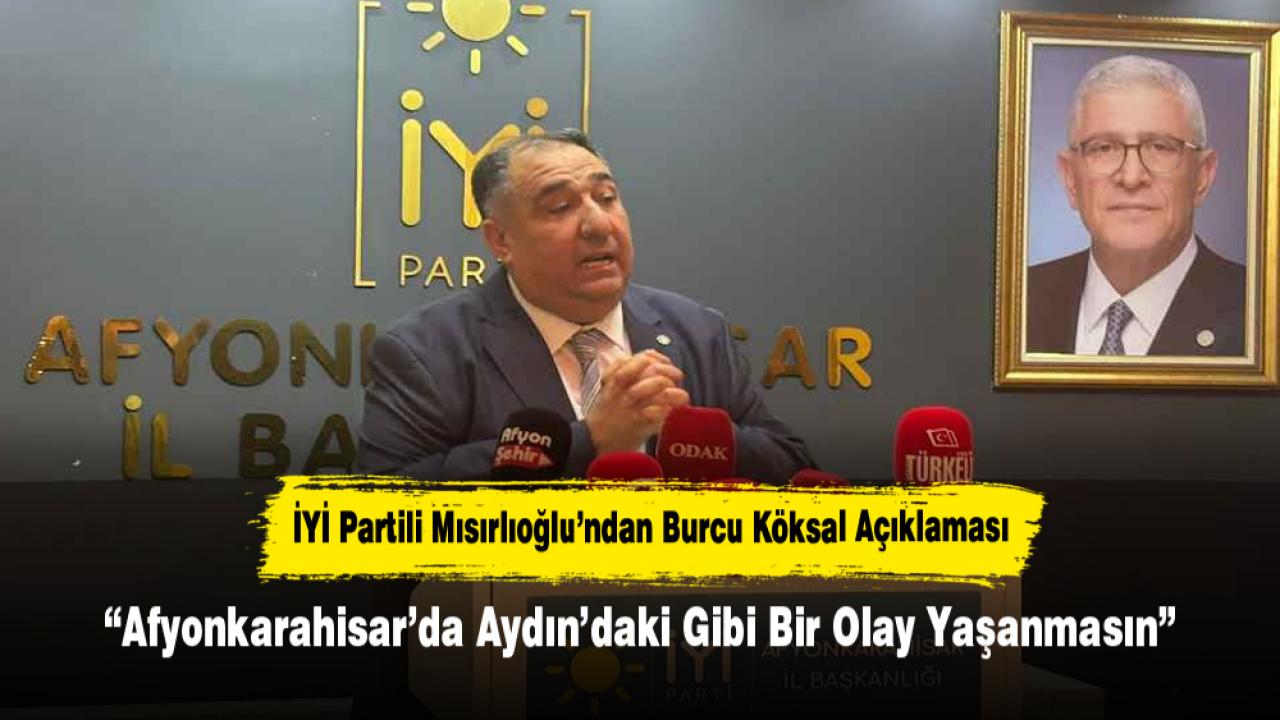 İYİ Partili Mısırlıoğlu’ndan Burcu Köksal Açıklaması: “Afyonkarahisar’da Aydın’daki Gibi Bir Olay Yaşanmasın”
