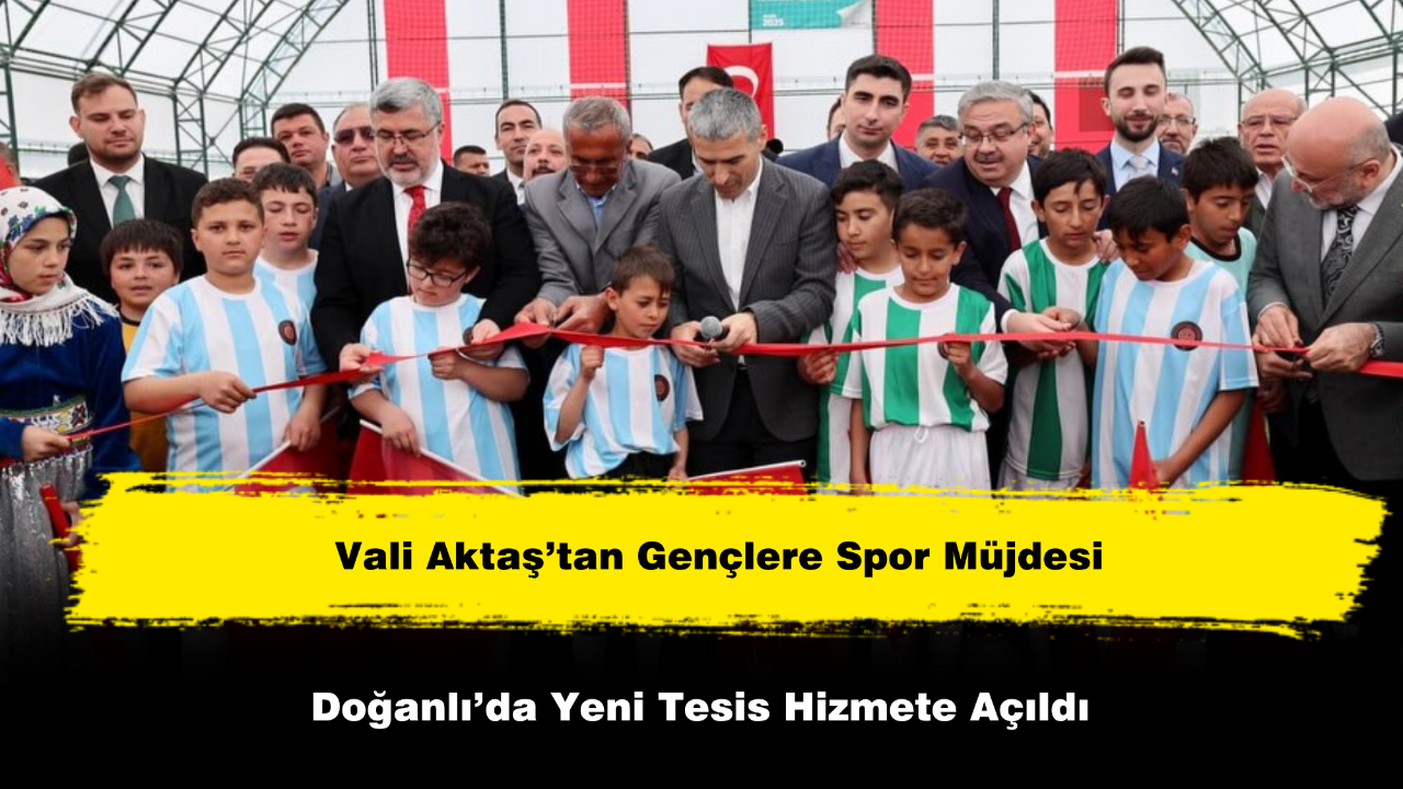 Vali Aktaş’tan Gençlere Spor Müjdesi Doğanlı’da Yeni Tesis Hizmete Açıldı