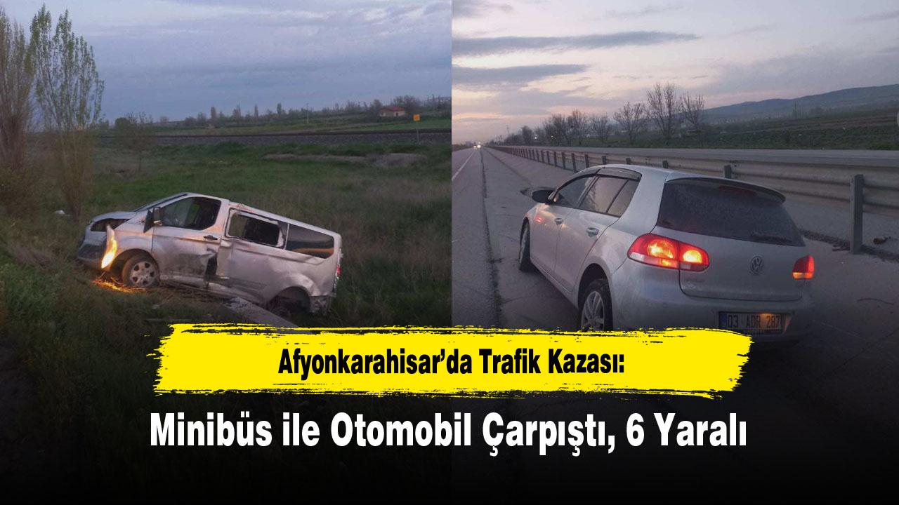 Afyonkarahisar’da Trafik Kazası: Minibüs ile Otomobil Çarpıştı, 6 Yaralı