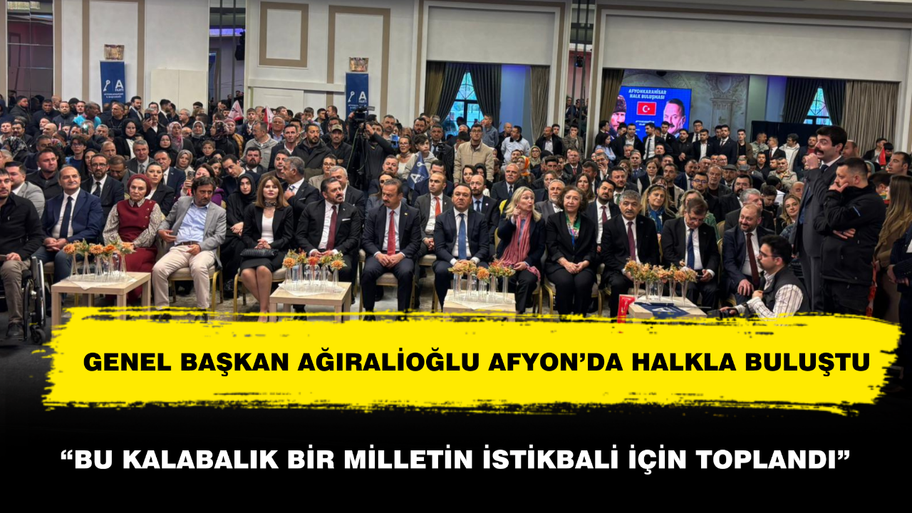 Genel Başkan Ağıralioğlu Afyon’da Halkla Buluştu