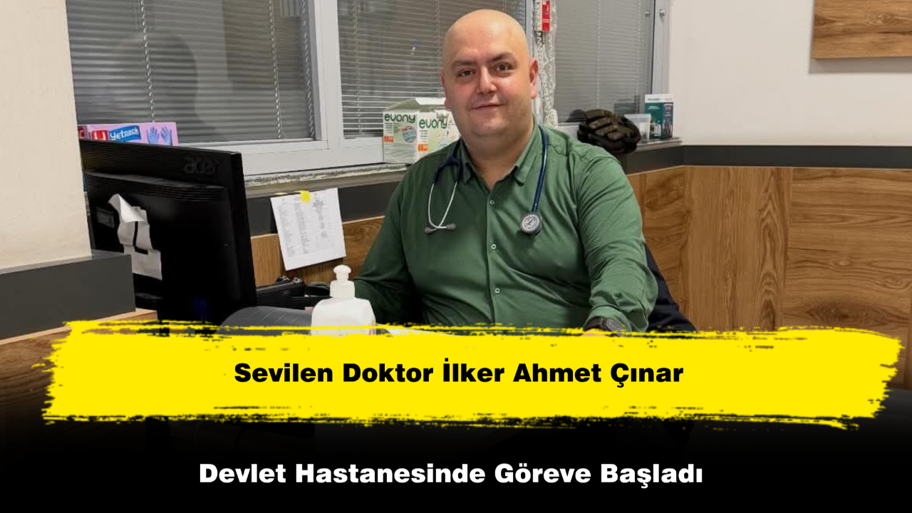 Sevilen Doktor İlker Ahmet Çınar Devlet Hastanesinde Göreve Başladı