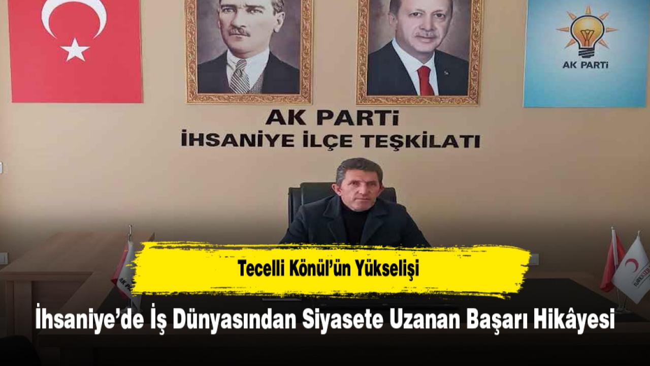 Tecelli Könül’ün Yükselişi: İhsaniye’de İş Dünyasından Siyasete Uzanan Başarı Hikâyesi