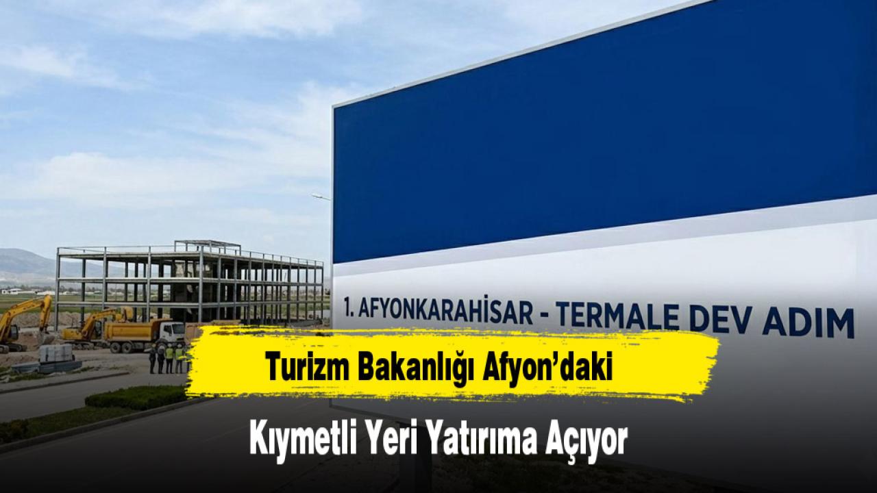 Turizm Bakanlığı Afyon’daki Kıymetli Yeri Yatırıma Açıyor
