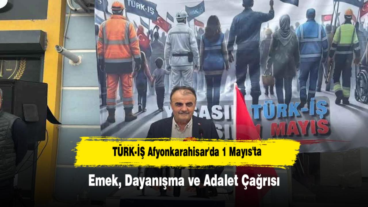 TÜRK-İŞ Afyonkarahisar'da 1 Mayıs'ta Emek, Dayanışma ve Adalet Çağrısı